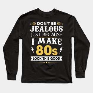 Don't be jealous just Because I make 80s look this good Long Sleeve T-Shirt